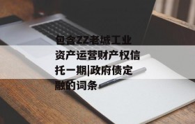 包含ZZ老城工业资产运营财产权信托一期|政府债定融的词条