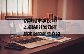 防城港市城投2023融资计划政府债定融的简单介绍