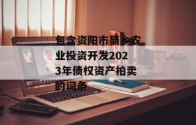 包含资阳市蜀乡农业投资开发2023年债权资产拍卖的词条
