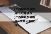 (广西柳州东城投资2022年债权)广西柳州东城投资开发集团有限公司