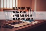 包含陕国投信托-星石2453005号沣东集团非标集合信托计划的词条