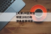 (天津JH区政信项目)2023年津承高铁项目