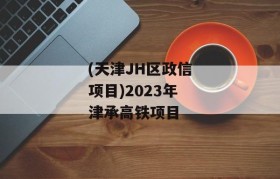 (天津JH区政信项目)2023年津承高铁项目