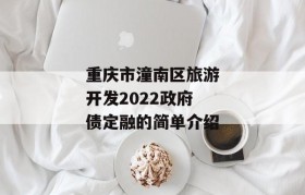 重庆市潼南区旅游开发2022政府债定融的简单介绍