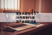 包含头部信托-136号西安FD自贸产业园的词条