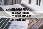 (重庆万盛国资公司债权项目)重庆万盛国有资产经营管理有限公司