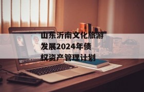 山东沂南文化旅游发展2024年债权资产管理计划