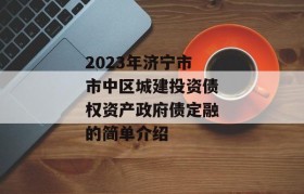 2023年济宁市市中区城建投资债权资产政府债定融的简单介绍