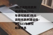 (四川资阳市凯利建设投资2023年债权拍卖)四川资阳市凯利建设投资2023年债权拍卖信息