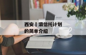 西安浐灞信托计划的简单介绍