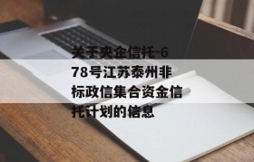 关于央企信托-678号江苏泰州非标政信集合资金信托计划的信息