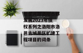 包含河南洛阳古都发展2023年债权系列之洛阳市洛邑古城景区扩建工程项目的词条