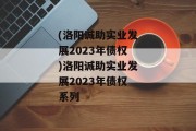 (洛阳诚助实业发展2023年债权)洛阳诚助实业发展2023年债权系列