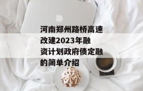 河南郑州路桥高速改建2023年融资计划政府债定融的简单介绍