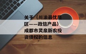 关于（川渝最优质区——政信产品）成都市灵泉新农投资债权的信息