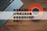 关于央企信托-623号浙江长兴集合资金信托计划的信息