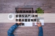 (山东滨州惠众置业债权资产)滨州市惠众置业有限公司招聘