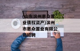 (山东滨州惠众置业债权资产)滨州市惠众置业有限公司招聘