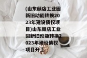 (山东颜店工业园新旧动能转换2023年建设债权项目)山东颜店工业园新旧动能转换2023年建设债权项目开工