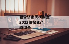 包含济南天桥财金2022债权资产的词条