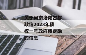 关于河南洛阳古都政信2023年债权一号政府债定融的信息