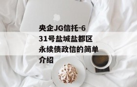 央企JG信托-631号盐城盐都区永续债政信的简单介绍