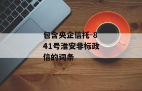 包含央企信托-841号淮安非标政信的词条