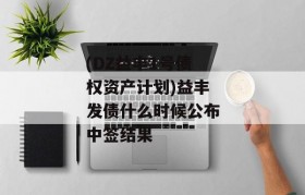 (DZ益丰1号债权资产计划)益丰发债什么时候公布中签结果