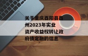 关于重庆酉阳县酉州2023年实业资产收益权转让政府债定融的信息