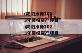 (简阳水务2023年债权资产项目)简阳水务2023年债权资产项目公告