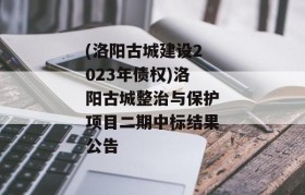 (洛阳古城建设2023年债权)洛阳古城整治与保护项目二期中标结果公告