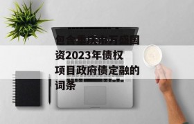 包含重庆市万盛国资2023年债权项目政府债定融的词条