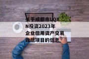 关于成都市LQXN投资2023年企业信用资产交易政信项目的信息