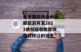 关于重庆市山水画廊旅游开发2023债权应收账款收益权转让的信息