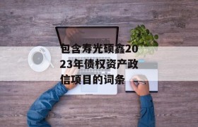 包含寿光硕鑫2023年债权资产政信项目的词条