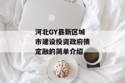 河北GY县新区城市建设投资政府债定融的简单介绍