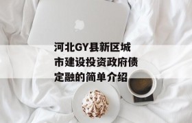 河北GY县新区城市建设投资政府债定融的简单介绍