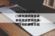 2023年河南三门峡市湖滨国有资本投资运营城投债权计划的简单介绍