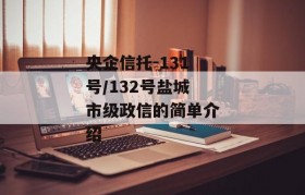 央企信托-131号/132号盐城市级政信的简单介绍