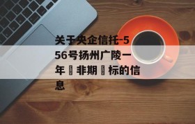 关于央企信托-556号扬州广陵一年‮非期‬标的信息