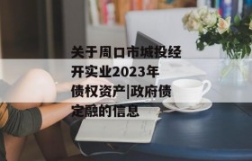 关于周口市城投经开实业2023年债权资产|政府债定融的信息