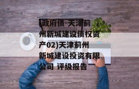 (政府债-天津蓟州新城建设债权资产02)天津蓟州新城建设投资有限公司 评级报告