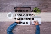 包含山东枣庄老城工业资产运营2023年财产权信托二期的词条