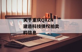 关于重庆QXZN建造科技债权拍卖的信息