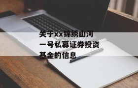 关于xx锦绣山河一号私募证券投资基金的信息