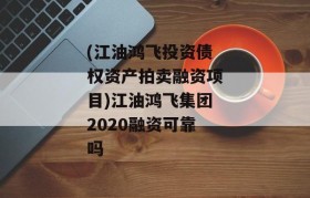 (江油鸿飞投资债权资产拍卖融资项目)江油鸿飞集团2020融资可靠吗