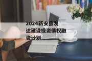 2024新安县发达建设投资债权融资计划