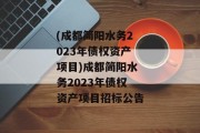 (成都简阳水务2023年债权资产项目)成都简阳水务2023年债权资产项目招标公告