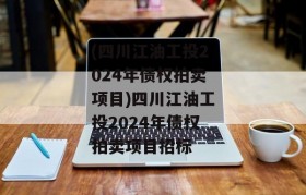 (四川江油工投2024年债权拍卖项目)四川江油工投2024年债权拍卖项目招标