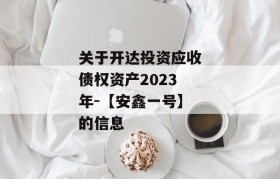 关于开达投资应收债权资产2023年-【安鑫一号】的信息